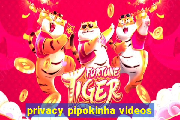 privacy pipokinha videos